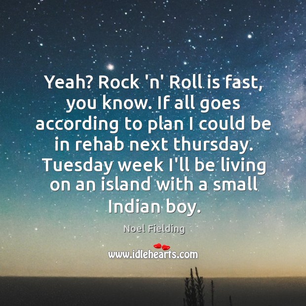Yeah? Rock ‘n’ Roll is fast, you know. If all goes according Image