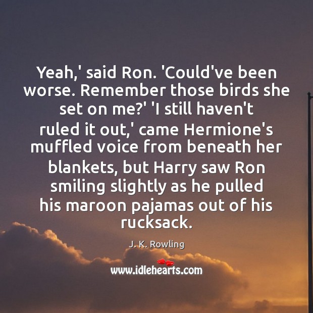 Yeah,’ said Ron. ‘Could’ve been worse. Remember those birds she set J. K. Rowling Picture Quote