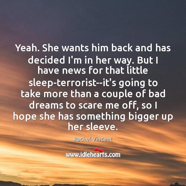 Yeah. She wants him back and has decided I’m in her way. Rachel Vincent Picture Quote