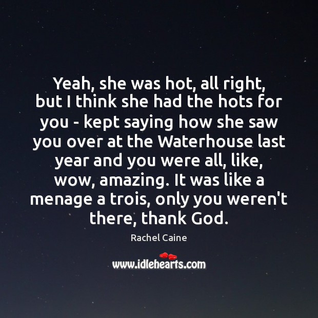 Yeah, she was hot, all right, but I think she had the Rachel Caine Picture Quote