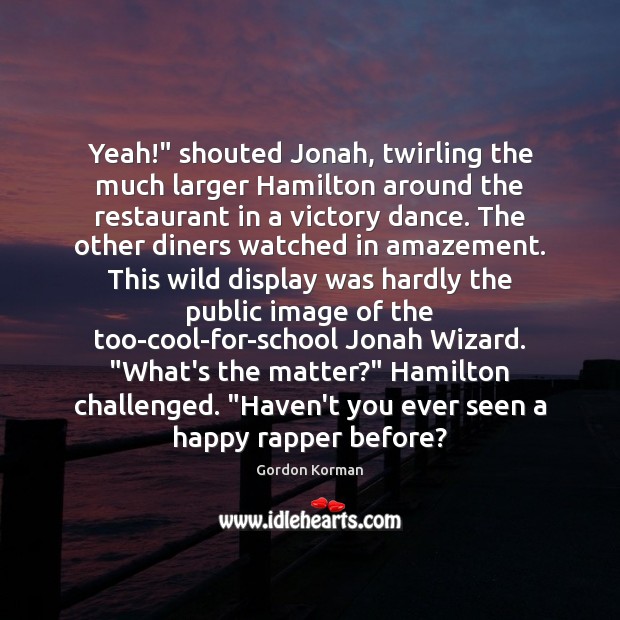 Yeah!” shouted Jonah, twirling the much larger Hamilton around the restaurant in Gordon Korman Picture Quote