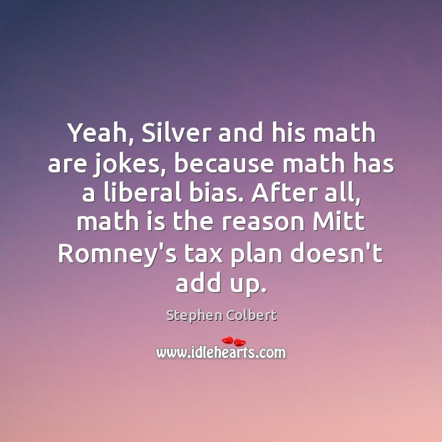 Yeah, Silver and his math are jokes, because math has a liberal Stephen Colbert Picture Quote