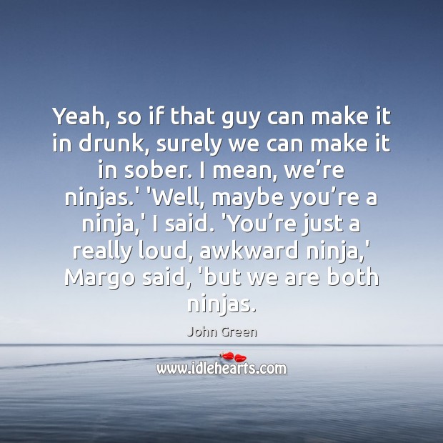 Yeah, so if that guy can make it in drunk, surely we John Green Picture Quote