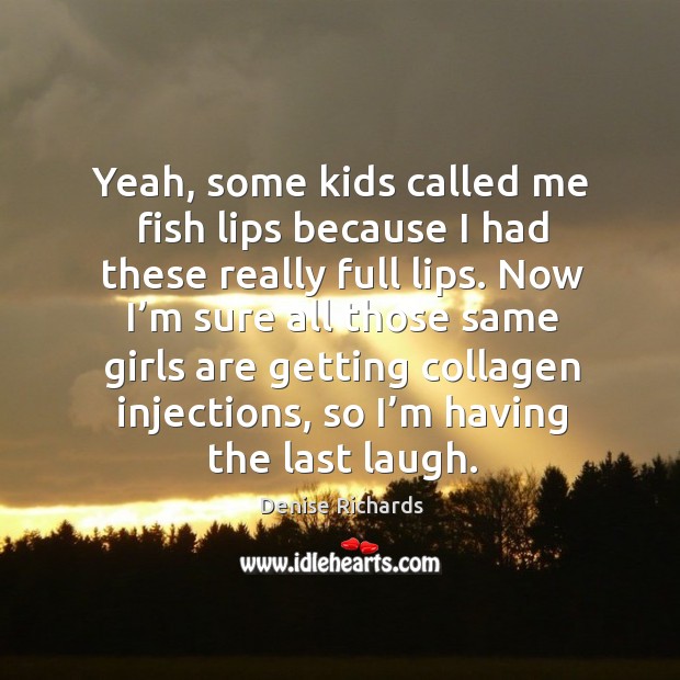 Yeah, some kids called me fish lips because I had these really full lips. Denise Richards Picture Quote