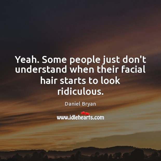 Yeah. Some people just don’t understand when their facial hair starts to look ridiculous. Image