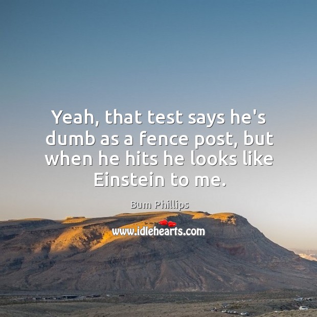 Yeah, that test says he’s dumb as a fence post, but when Bum Phillips Picture Quote