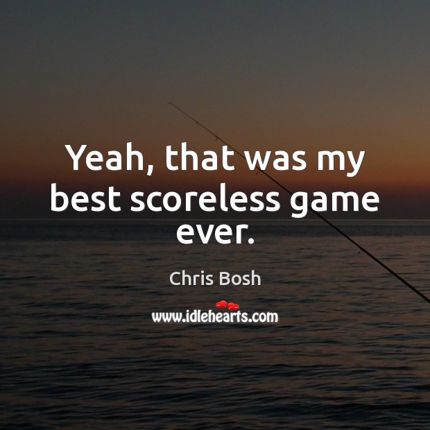 Yeah, that was my best scoreless game ever. Chris Bosh Picture Quote