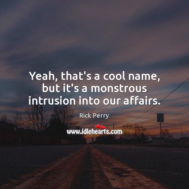 Yeah, that’s a cool name, but it’s a monstrous intrusion into our affairs. Rick Perry Picture Quote