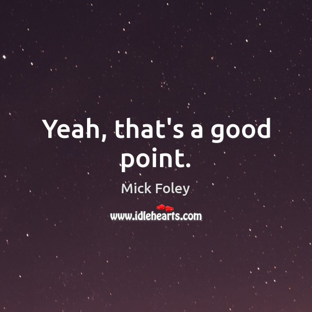 Yeah, that’s a good point. Mick Foley Picture Quote