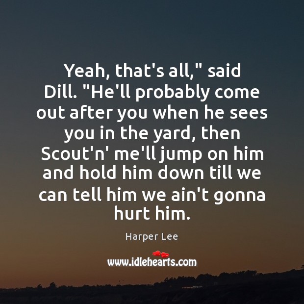 Yeah, that’s all,” said Dill. “He’ll probably come out after you when Harper Lee Picture Quote