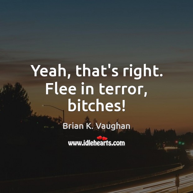 Yeah, that’s right. Flee in terror, bitches! Brian K. Vaughan Picture Quote