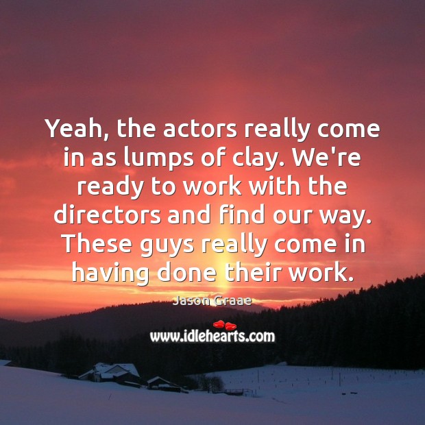 Yeah, the actors really come in as lumps of clay. We’re ready Jason Graae Picture Quote