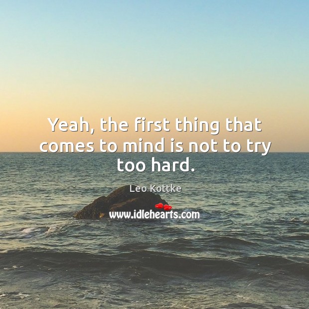 Yeah, the first thing that comes to mind is not to try too hard. Leo Kottke Picture Quote