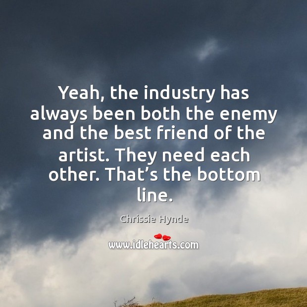 Yeah, the industry has always been both the enemy and the best friend of the artist. Image
