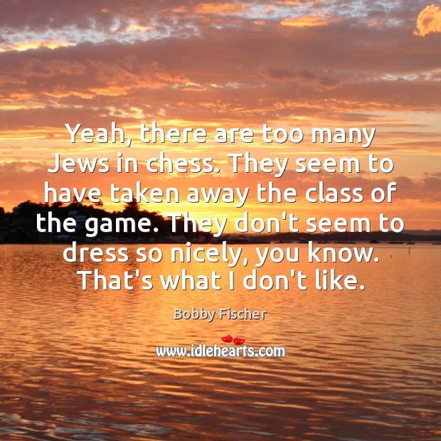 Yeah, there are too many Jews in chess. They seem to have Bobby Fischer Picture Quote