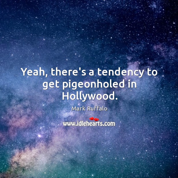 Yeah, there’s a tendency to get pigeonholed in Hollywood. Mark Ruffalo Picture Quote