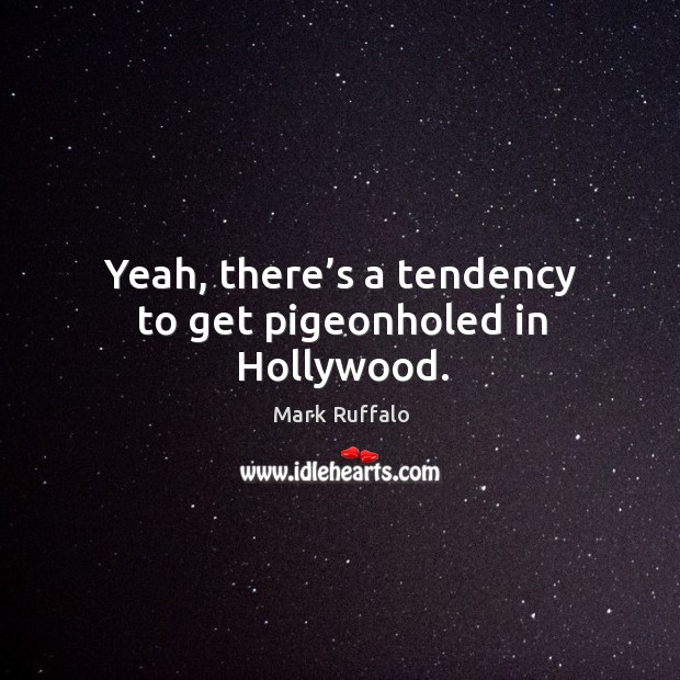 Yeah, there’s a tendency to get pigeonholed in hollywood. Mark Ruffalo Picture Quote