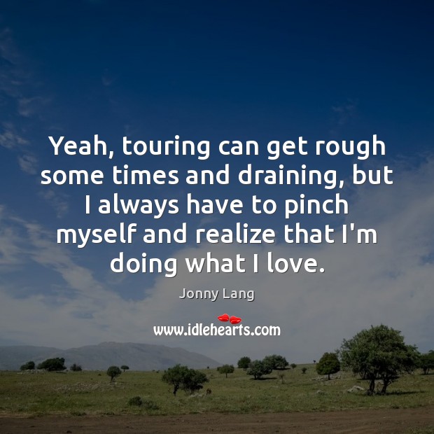 Yeah, touring can get rough some times and draining, but I always Jonny Lang Picture Quote