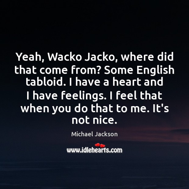 Yeah, Wacko Jacko, where did that come from? Some English tabloid. I Michael Jackson Picture Quote