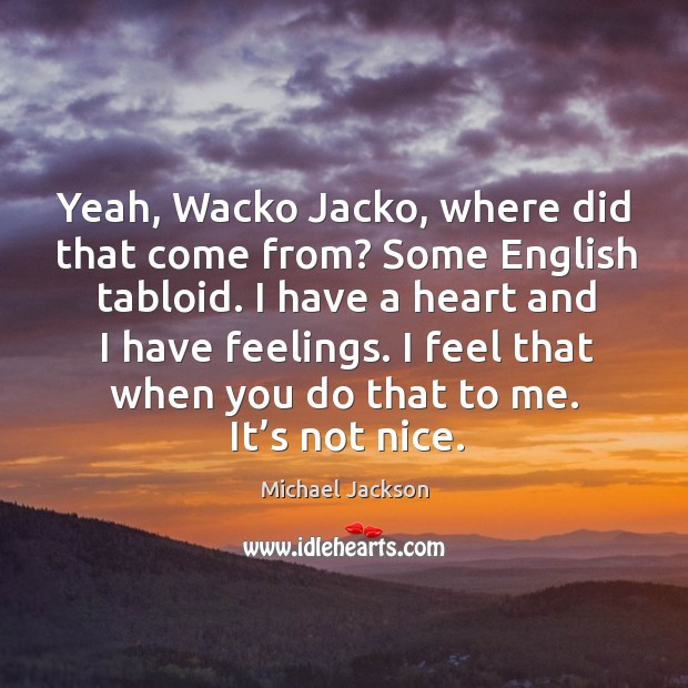 Yeah, wacko jacko, where did that come from? some english tabloid. Michael Jackson Picture Quote