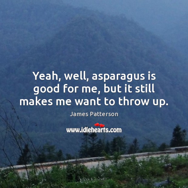 Yeah, well, asparagus is good for me, but it still makes me want to throw up. James Patterson Picture Quote