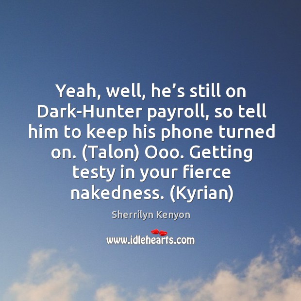 Yeah, well, he’s still on Dark-Hunter payroll, so tell him to Sherrilyn Kenyon Picture Quote