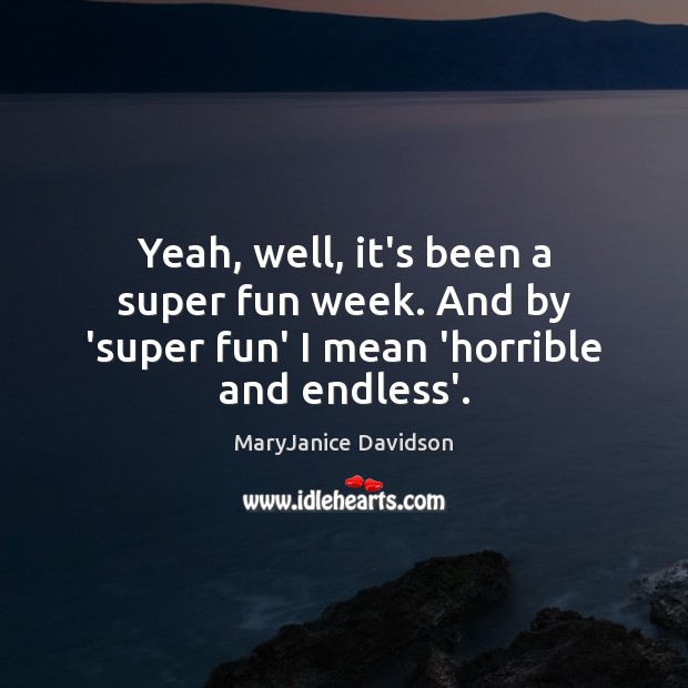 Yeah, well, it’s been a super fun week. And by ‘super fun’ I mean ‘horrible and endless’. MaryJanice Davidson Picture Quote