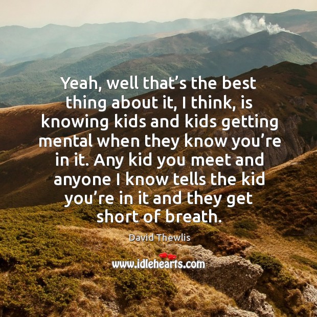 Yeah, well that’s the best thing about it, I think, is knowing kids and kids David Thewlis Picture Quote