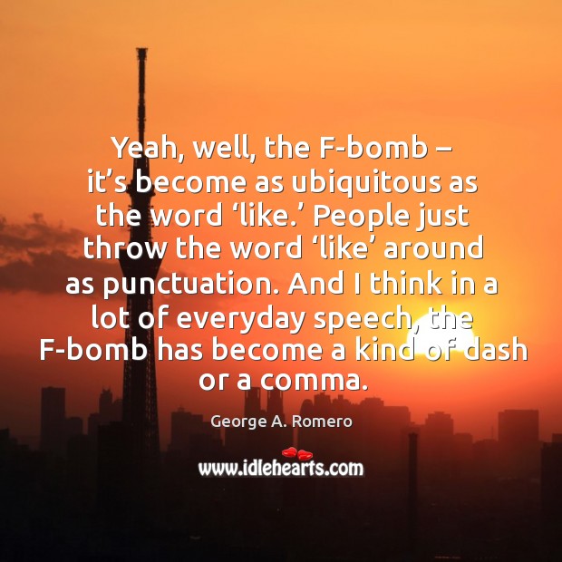 Yeah, well, the f-bomb – it’s become as ubiquitous as the word ‘like.’ George A. Romero Picture Quote