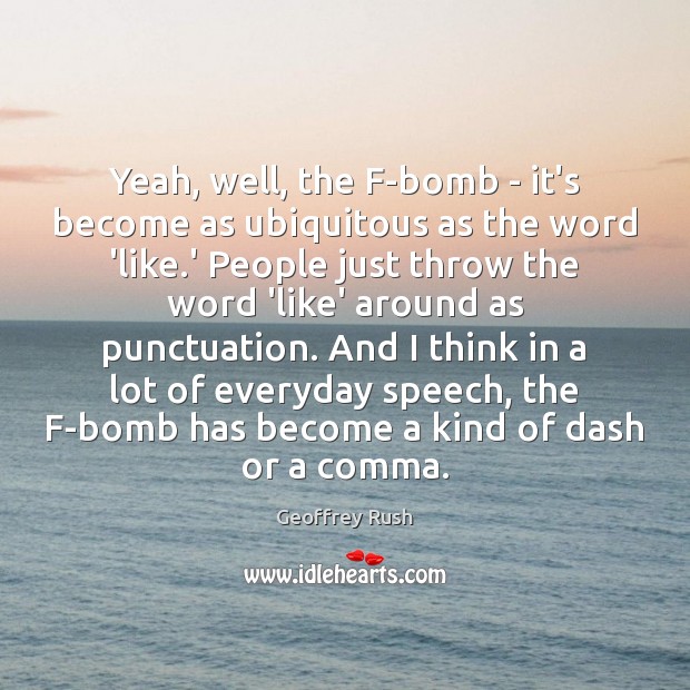 Yeah, well, the F-bomb – it’s become as ubiquitous as the word Geoffrey Rush Picture Quote