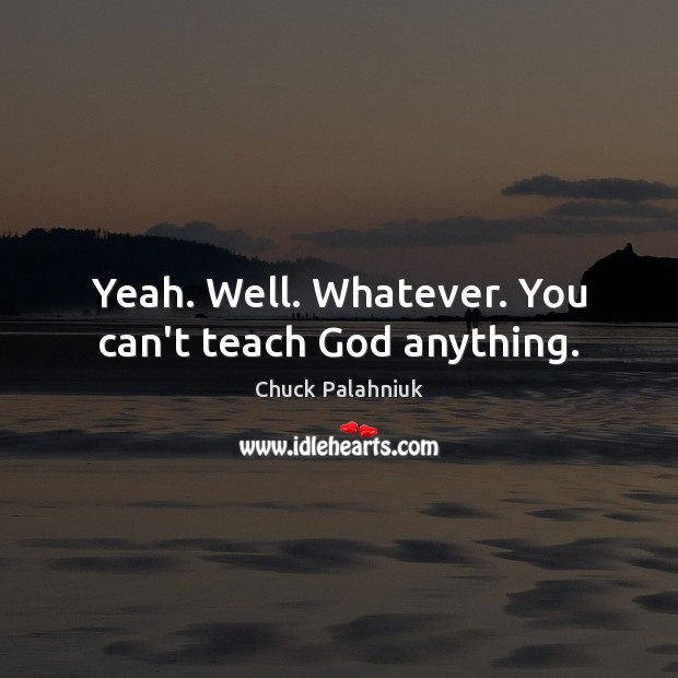 Yeah. Well. Whatever. You can’t teach God anything. Image