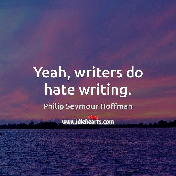 Yeah, writers do hate writing. Philip Seymour Hoffman Picture Quote