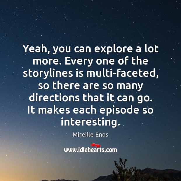 Yeah, you can explore a lot more. Every one of the storylines Mireille Enos Picture Quote