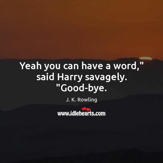 Yeah you can have a word,” said Harry savagely. “Good-bye. J. K. Rowling Picture Quote