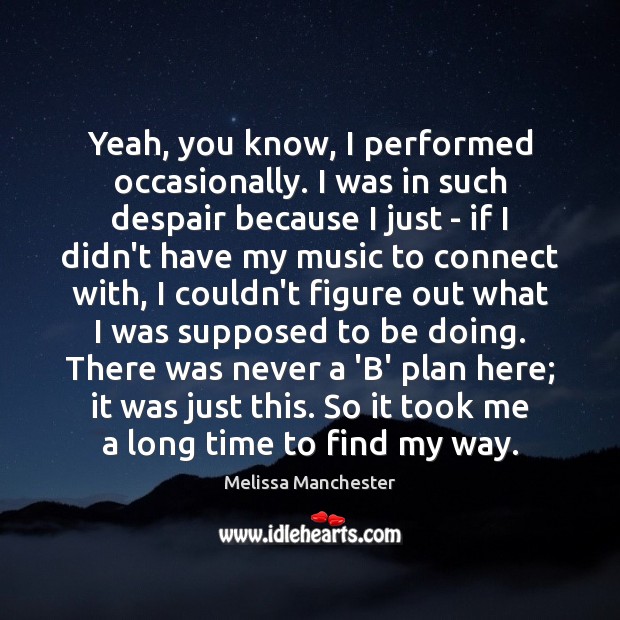 Yeah, you know, I performed occasionally. I was in such despair because Plan Quotes Image
