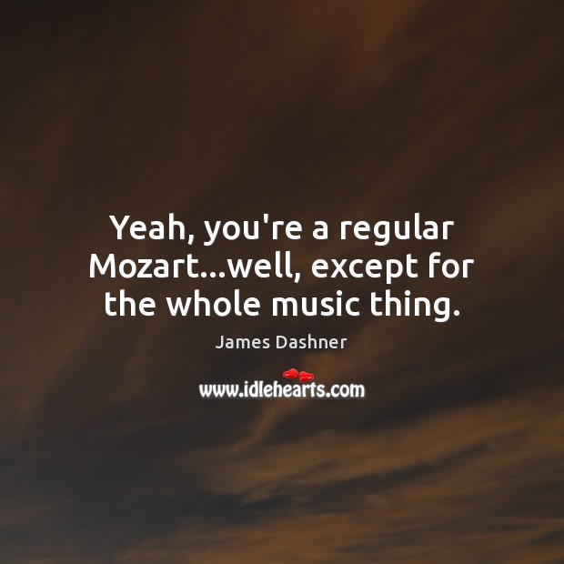Yeah, you’re a regular Mozart…well, except for the whole music thing. James Dashner Picture Quote