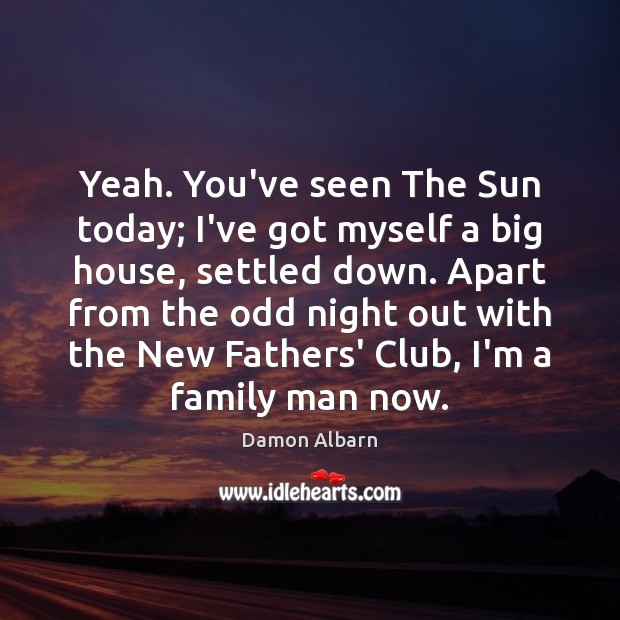 Yeah. You’ve seen The Sun today; I’ve got myself a big house, Damon Albarn Picture Quote