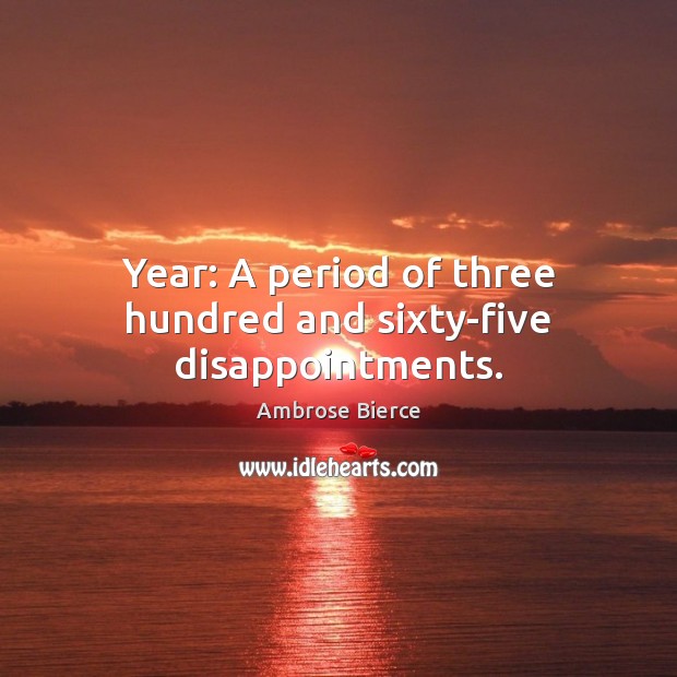 Year: A period of three hundred and sixty-five disappointments. Ambrose Bierce Picture Quote