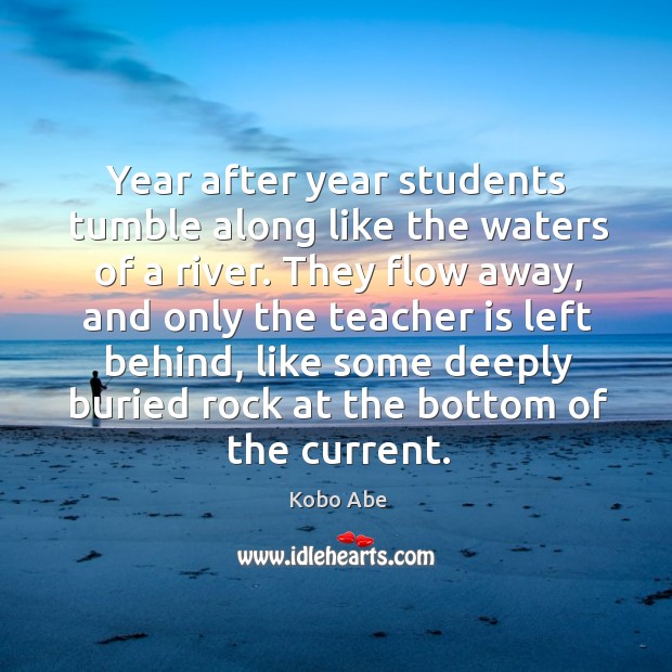Year after year students tumble along like the waters of a river. Kobo Abe Picture Quote