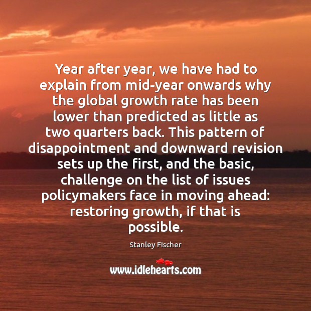 Year after year, we have had to explain from mid-year onwards why Stanley Fischer Picture Quote