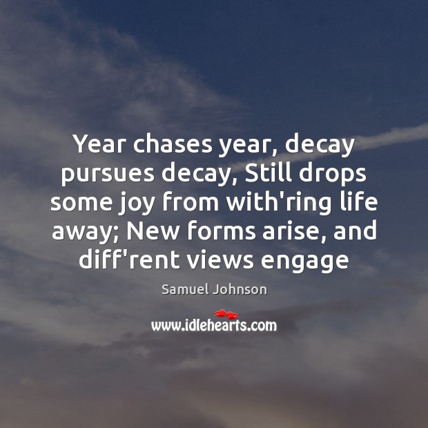 Year chases year, decay pursues decay, Still drops some joy from with’ring Samuel Johnson Picture Quote