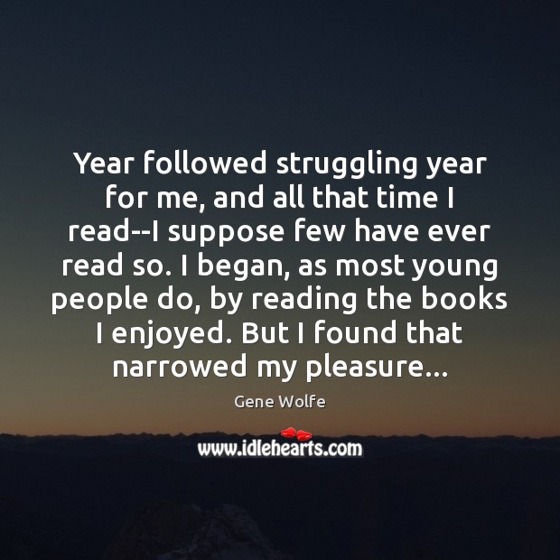 Year followed struggling year for me, and all that time I read–I Image
