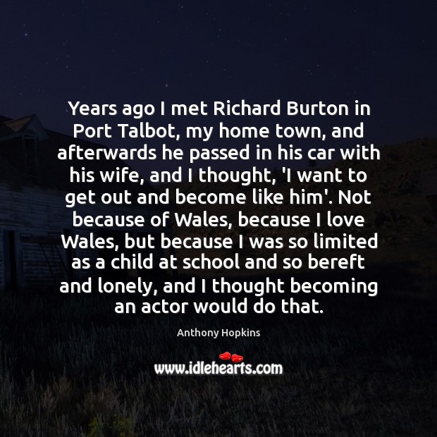 Years ago I met Richard Burton in Port Talbot, my home town, Anthony Hopkins Picture Quote
