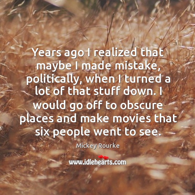 Years ago I realized that maybe I made mistake, politically, when I turned a lot of that stuff down. Mickey Rourke Picture Quote