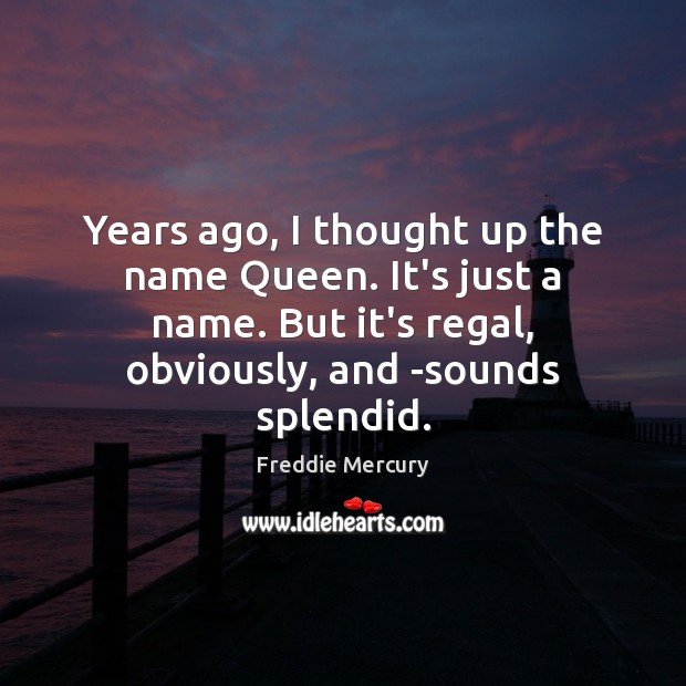 Years ago, I thought up the name Queen. It’s just a name. Freddie Mercury Picture Quote