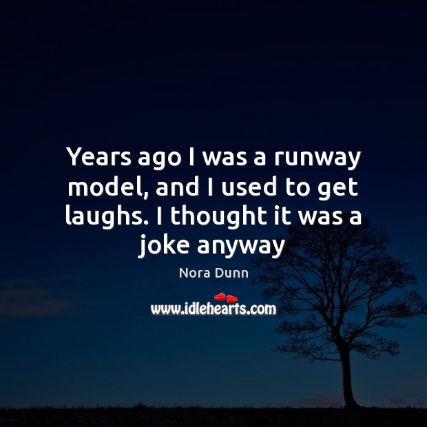 Years ago I was a runway model, and I used to get laughs. I thought it was a joke anyway Nora Dunn Picture Quote