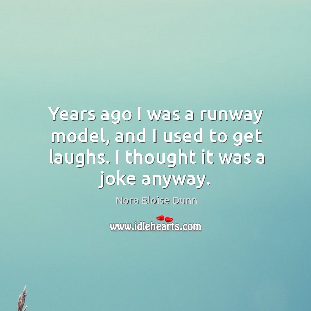 Years ago I was a runway model, and I used to get laughs. I thought it was a joke anyway. Nora Eloise Dunn Picture Quote