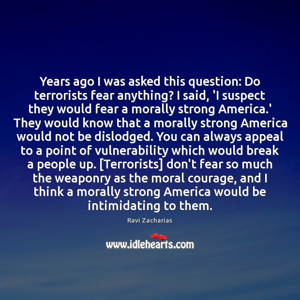 Years ago I was asked this question: Do terrorists fear anything? I Ravi Zacharias Picture Quote