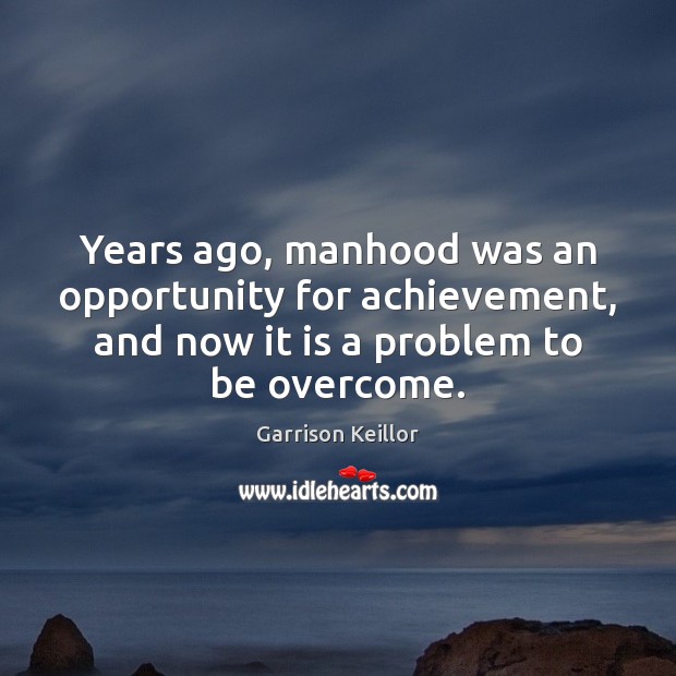 Years ago, manhood was an opportunity for achievement, and now it is Image