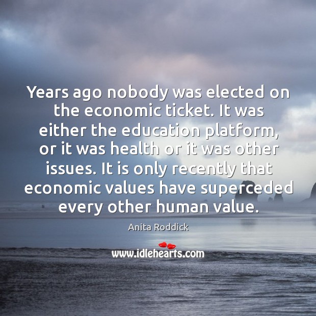 Years ago nobody was elected on the economic ticket. It was either the education platform Image